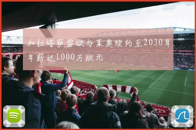 加拉塔萨雷欲与莱奥续约至2030年年薪达1000万欧元