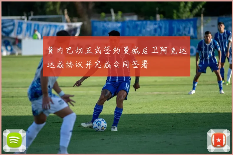 费内巴切正式签约曼城后卫阿克达达成协议并完成合同签署