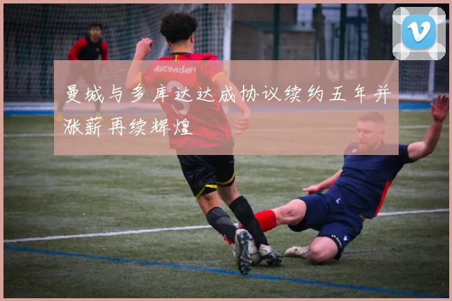 曼城与多库达达成协议续约五年并涨薪再续辉煌