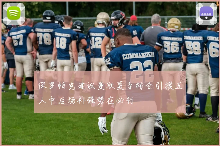 保罗帕克建议曼联夏季转会引援五人中后场补强势在必行