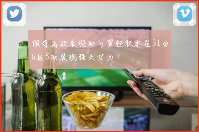 佩奇高效表现助飞翼轻取水星31分6板5助展现强大实力
