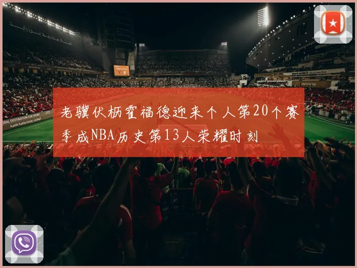 老骥伏枥霍福德迎来个人第20个赛季成NBA历史第13人荣耀时刻