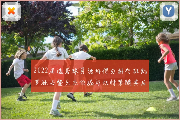 2022届选秀球员场均得分排行班凯罗独占鳌头杰伦威与切特紧随其后