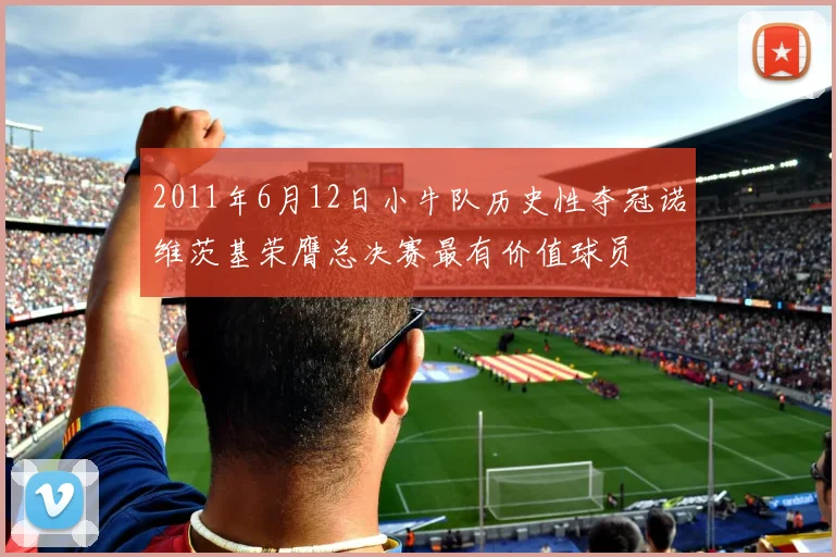 2011年6月12日小牛队历史性夺冠诺维茨基荣膺总决赛最有价值球员