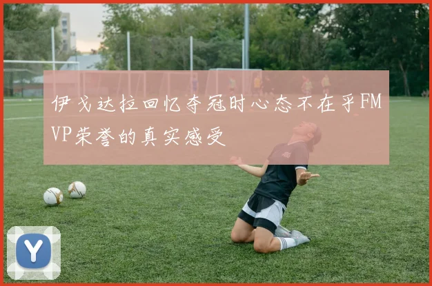 伊戈达拉回忆夺冠时心态不在乎FMVP荣誉的真实感受