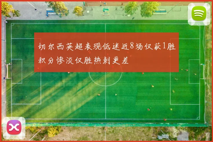 切尔西英超表现低迷近8场仅获1胜积分惨淡仅胜热刺更差