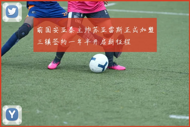 前国安亚泰主帅苏亚雷斯正式加盟三镇签约一年半开启新征程